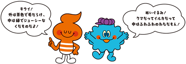 キャラクター画像「キウイ!外は茶色で毛だらけ、中は緑でジューシーなくだものだよ」「ぬいぐるみ!クマだってイルカだって中はふわふわのわただもん!」