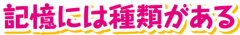 記憶には種類がある