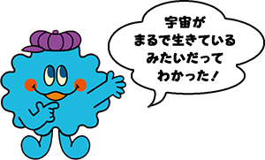 キャラクター画像「宇宙がまるで生きているみたいだってわかった!」