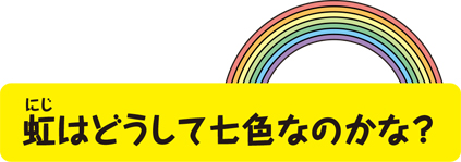 虹はどうして七色なのかな?