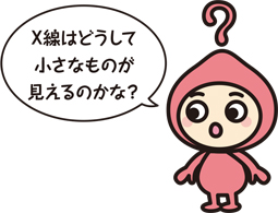 キャラクター「X線はどうして小さいものが見えるのかな?」
