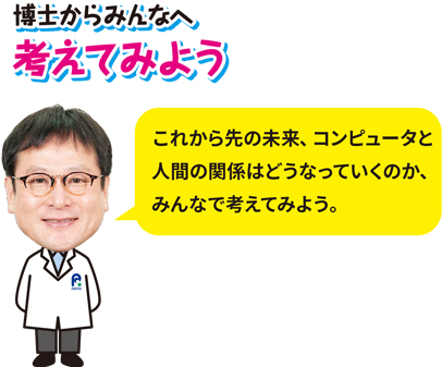 博士からみんなへ、考えてみよう「これから先の未来、コンピュータと人間の関係はどうなっていくのか、みんなで考えてみよう。」